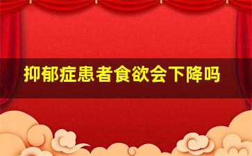 抑郁症患者食欲会下降吗