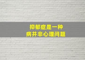 抑郁症是一种病并非心理问题