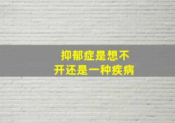 抑郁症是想不开还是一种疾病