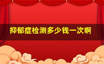 抑郁症检测多少钱一次啊