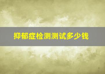 抑郁症检测测试多少钱