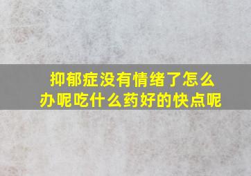 抑郁症没有情绪了怎么办呢吃什么药好的快点呢