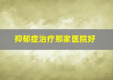 抑郁症治疗那家医院好