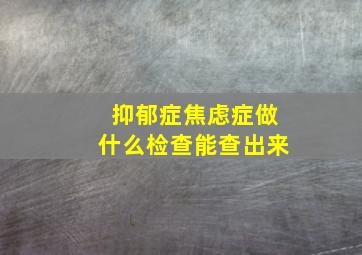 抑郁症焦虑症做什么检查能查出来