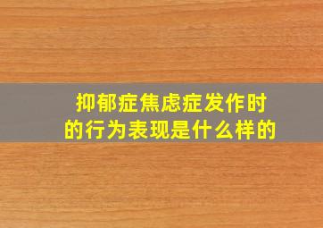 抑郁症焦虑症发作时的行为表现是什么样的