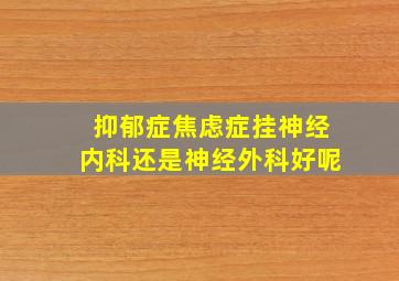 抑郁症焦虑症挂神经内科还是神经外科好呢