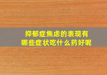 抑郁症焦虑的表现有哪些症状吃什么药好呢