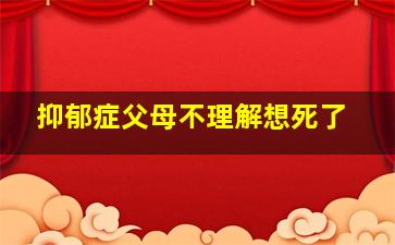 抑郁症父母不理解想死了