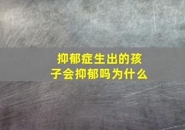 抑郁症生出的孩子会抑郁吗为什么