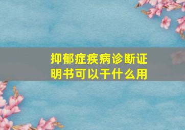 抑郁症疾病诊断证明书可以干什么用