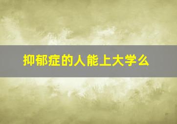 抑郁症的人能上大学么