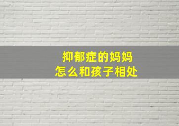 抑郁症的妈妈怎么和孩子相处