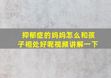 抑郁症的妈妈怎么和孩子相处好呢视频讲解一下