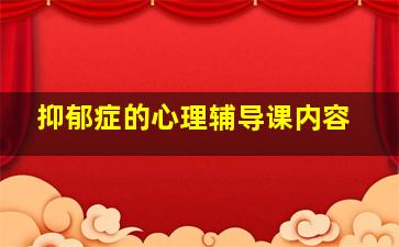 抑郁症的心理辅导课内容