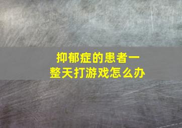 抑郁症的患者一整天打游戏怎么办