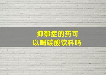 抑郁症的药可以喝碳酸饮料吗