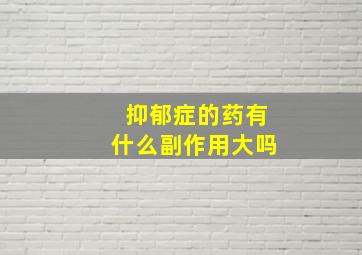 抑郁症的药有什么副作用大吗