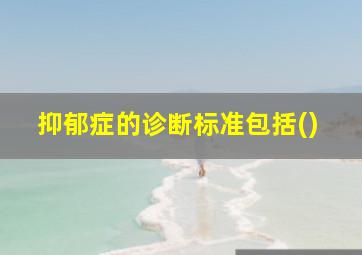 抑郁症的诊断标准包括()