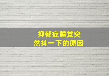 抑郁症睡觉突然抖一下的原因