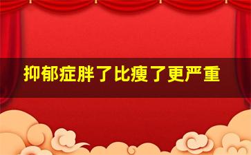 抑郁症胖了比瘦了更严重