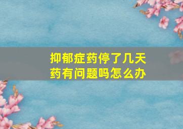 抑郁症药停了几天药有问题吗怎么办