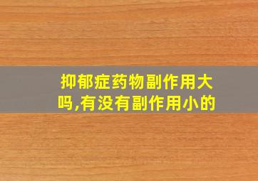 抑郁症药物副作用大吗,有没有副作用小的