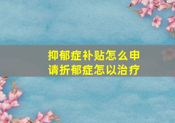 抑郁症补贴怎么申请折郁症怎以治疗