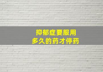 抑郁症要服用多久的药才停药