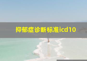 抑郁症诊断标准icd10