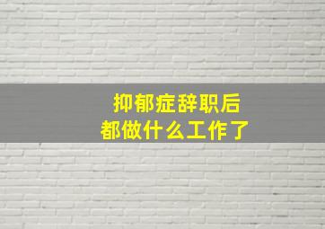 抑郁症辞职后都做什么工作了