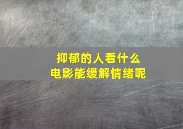 抑郁的人看什么电影能缓解情绪呢