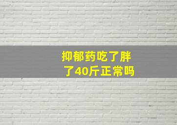 抑郁药吃了胖了40斤正常吗