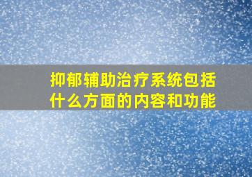 抑郁辅助治疗系统包括什么方面的内容和功能