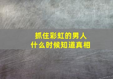 抓住彩虹的男人什么时候知道真相