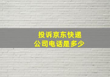 投诉京东快递公司电话是多少