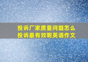 投诉厂家质量问题怎么投诉最有效呢英语作文