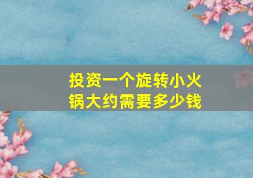 投资一个旋转小火锅大约需要多少钱