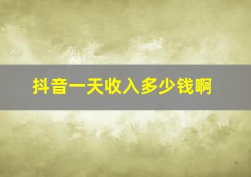 抖音一天收入多少钱啊