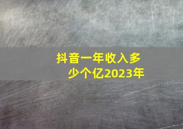 抖音一年收入多少个亿2023年