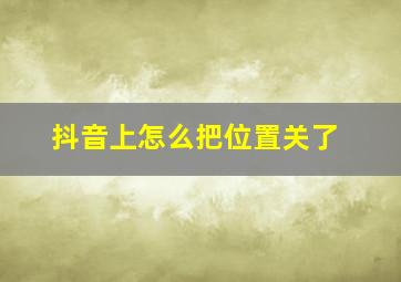 抖音上怎么把位置关了