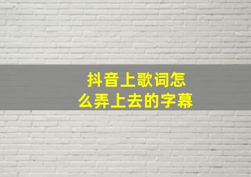 抖音上歌词怎么弄上去的字幕