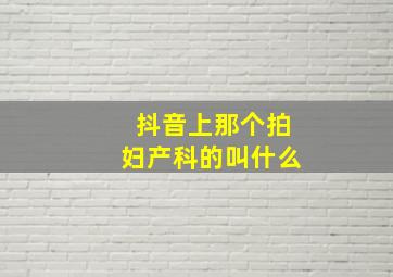 抖音上那个拍妇产科的叫什么