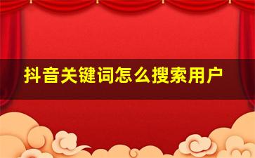 抖音关键词怎么搜索用户