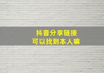 抖音分享链接可以找到本人嘛