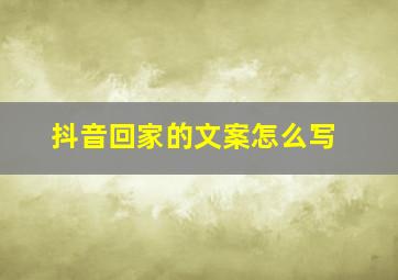 抖音回家的文案怎么写