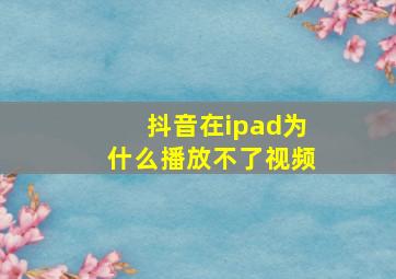 抖音在ipad为什么播放不了视频