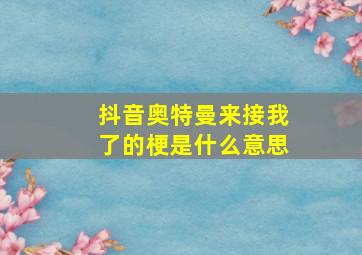 抖音奥特曼来接我了的梗是什么意思