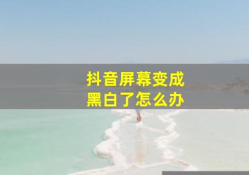 抖音屏幕变成黑白了怎么办