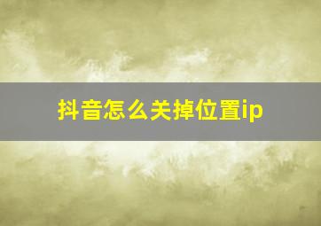 抖音怎么关掉位置ip