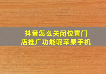 抖音怎么关闭位置门店推广功能呢苹果手机